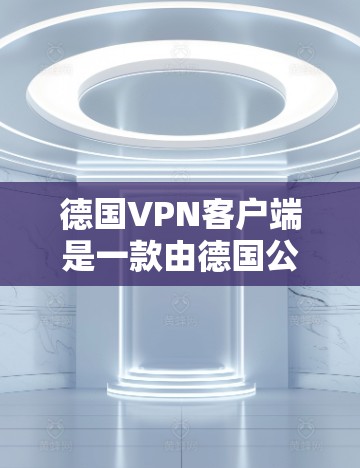 德国VPN客户端是一款由德国公司开发的虚拟专用网络客户端，旨在为用户提供高安全性、稳定性和多平台支持的网络连接服务。以下是关于德国VPN客户端的详细介绍