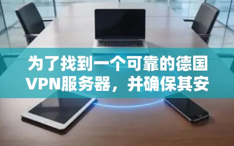 为了找到一个可靠的德国VPN服务器，并确保其安全和高效，以下是一步步的指南