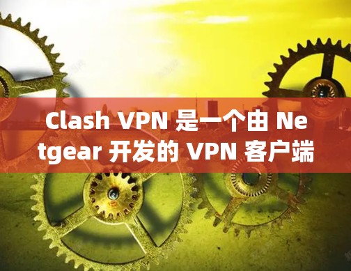 Clash VPN 是一个由 Netgear 开发的 VPN 客户端,支持 OpenVPN 和 PPTP 两种协议。以下是 Clash VPN 的基本配置步骤 Clash VPN 是一个由 Netgear 开发的 VPN 客户端,支持 OpenVPN 和 PPTP 两种协议。以下是 Clash VPN 的基本配置步骤