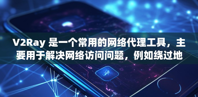 V2Ray 是一个常用的网络代理工具，主要用于解决网络访问问题，例如绕过地区限制或防火墙问题。它允许用户通过指定的代理服务器（节点）访问被限制的网站或服务