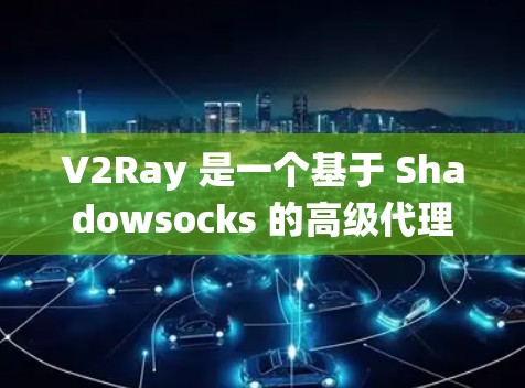 V2Ray 是一个基于 Shadowsocks 的高级代理工具,常用于绕过网络限制。以下是关于 V2Ray VPN 线路的一些关键信息和步骤,帮助你设置和使用 V2Ray 是一个基于 Shadowsocks 的高级代理工具,常用于绕过网络限制。以下是关于 V2Ray VPN 线路的一些关键信息和步骤,帮助你设置和使用