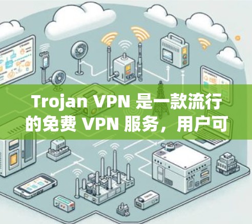 Trojan VPN 是一款流行的免费 VPN 服务，用户可以通过其官方网站或相关应用商店下载。以下是下载步骤