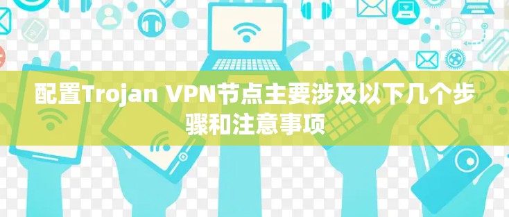 配置Trojan VPN节点主要涉及以下几个步骤和注意事项 配置Trojan VPN节点主要涉及以下几个步骤和注意事项