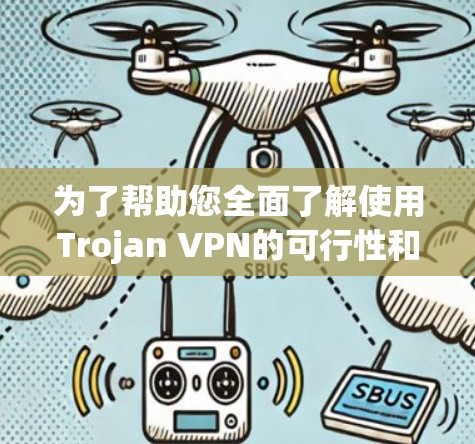 为了帮助您全面了解使用Trojan VPN的可行性和潜在风险,并做出明智的决定,以下是一个结构化的总结和建议 为了帮助您全面了解使用Trojan VPN的可行性和潜在风险,并做出明智的决定,以下是一个结构化的总结和建议