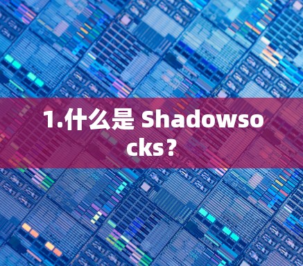1.什么是 Shadowsocks? 1.什么是 Shadowsocks?