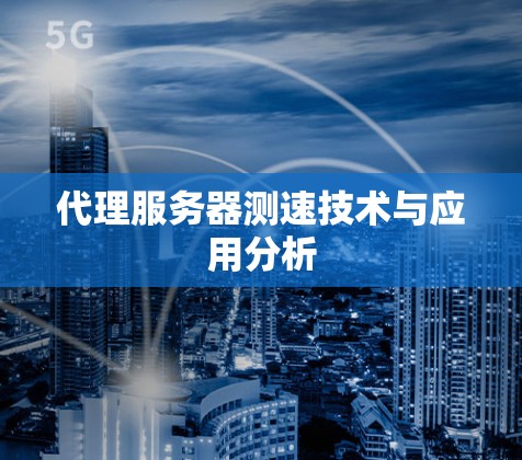 代理服务器测速技术与应用分析 代理服务器测速技术与应用分析