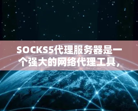 SOCKS5代理服务器是一个强大的网络代理工具，提供安全、高效的网络访问控制和隐私保护。以下是对SOCKS5代理服务器的详细总结