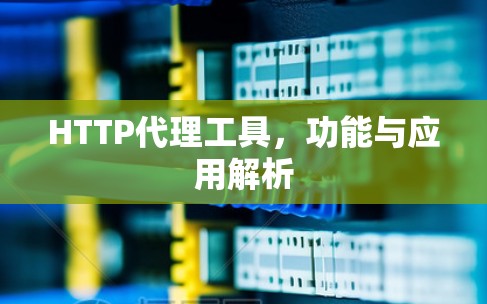 HTTP代理工具,功能与应用解析 HTTP代理工具,功能与应用解析