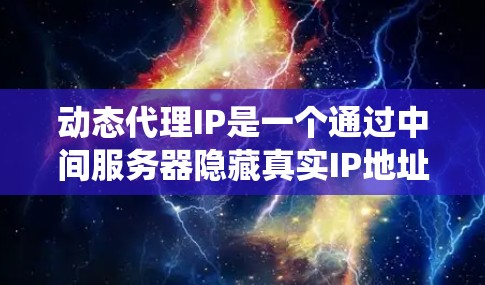 动态代理IP是一个通过中间服务器隐藏真实IP地址的技术，广泛应用于隐私保护、防止DDoS攻击和绕过访问限制。以下是详细的步骤指南