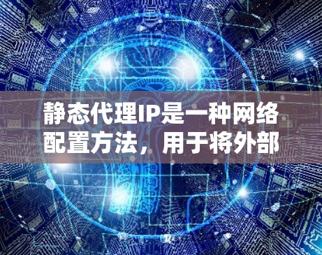 静态代理IP是一种网络配置方法,用于将外部请求定向特定的内部服务器或服务,其IP地址固定不变。以下是对静态代理IP的详细分析 静态代理IP是一种网络配置方法,用于将外部请求定向特定的内部服务器或服务,其IP地址固定不变。以下是对静态代理IP的详细分析