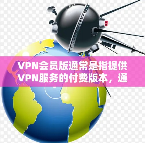 VPN会员版通常是指提供VPN服务的付费版本,通常包含更多的功能和更好的服务。以下是一些常见的VPN会员版特点和常见问题 VPN会员版通常是指提供VPN服务的付费版本,通常包含更多的功能和更好的服务。以下是一些常见的VPN会员版特点和常见问题