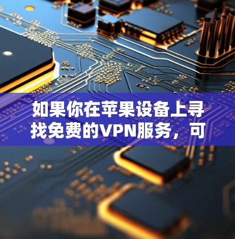 如果你在苹果设备上寻找免费的VPN服务，可以考虑以下几种选项