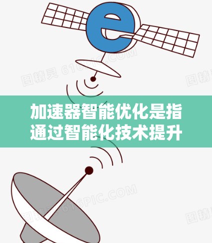 加速器智能优化是指通过智能化技术提升加速器性能、降低能耗和成本的过程。以下是对加速器智能优化的详细总结 加速器智能优化是指通过智能化技术提升加速器性能、降低能耗和成本的过程。以下是对加速器智能优化的详细总结