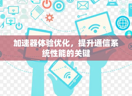 加速器体验优化,提升通信系统性能的关键 加速器体验优化,提升通信系统性能的关键