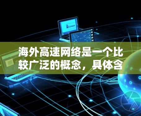海外高速网络是一个比较广泛的概念，具体含义可能因上下文而异。以下是一些可能的解释和相关信息