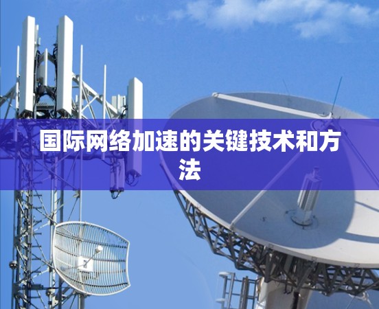 国际网络加速的关键技术和方法 国际网络加速的关键技术和方法