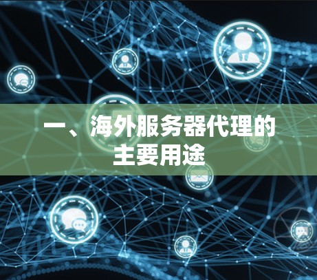 一、海外服务器代理的主要用途 一、海外服务器代理的主要用途