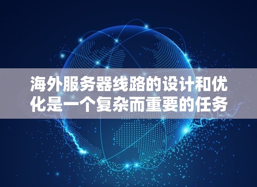 海外服务器线路的设计和优化是一个复杂而重要的任务,涉及多个方面的考虑。以下是对海外服务器线路的详细分析和建议 海外服务器线路的设计和优化是一个复杂而重要的任务,涉及多个方面的考虑。以下是对海外服务器线路的详细分析和建议