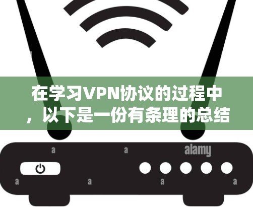 在学习VPN协议的过程中，以下是一份有条理的总结，帮助您系统地理解和掌握VPN的基础知识和实践技能