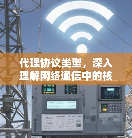 代理协议类型,深入理解网络通信中的核心机制 代理协议类型,深入理解网络通信中的核心机制