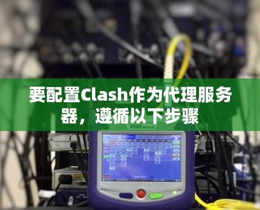 要配置Clash作为代理服务器，遵循以下步骤