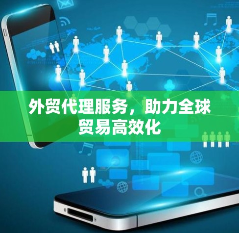 外贸代理服务,助力全球贸易高效化 外贸代理服务,助力全球贸易高效化