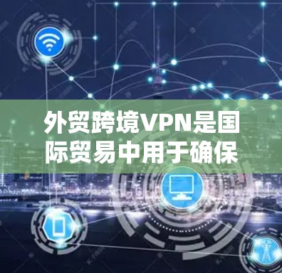 外贸跨境VPN是国际贸易中用于确保数据安全和隐私保护的重要工具。以下是关于外贸跨境VPN的详细解析 外贸跨境VPN是国际贸易中用于确保数据安全和隐私保护的重要工具。以下是关于外贸跨境VPN的详细解析