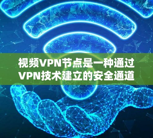 视频VPN节点是一种通过VPN技术建立的安全通道，主要用于保护视频内容的传输，确保隐私和安全。以下是对视频VPN节点的详细分析
