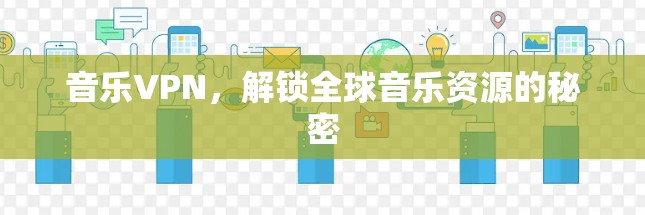 音乐VPN,解锁全球音乐资源的秘密 音乐VPN,解锁全球音乐资源的秘密