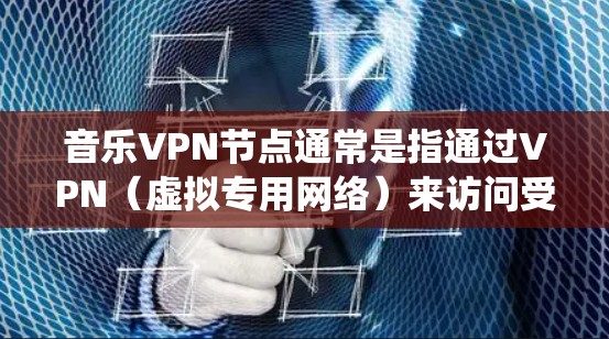 音乐VPN节点通常是指通过VPN(虚拟专用网络)来访问受限的音乐资源或服务。VPN是一种安全的网络连接方式,可以让用户在互联网上匿名Browse,并绕过地理限制 音乐VPN节点通常是指通过VPN(虚拟专用网络)来访问受限的音乐资源或服务。VPN是一种安全的网络连接方式,可以让用户在互联网上匿名Browse,并绕过地理限制