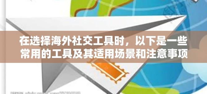 在选择海外社交工具时,以下是一些常用的工具及其适用场景和注意事项,帮助你更好地进行跨国交流 在选择海外社交工具时,以下是一些常用的工具及其适用场景和注意事项,帮助你更好地进行跨国交流