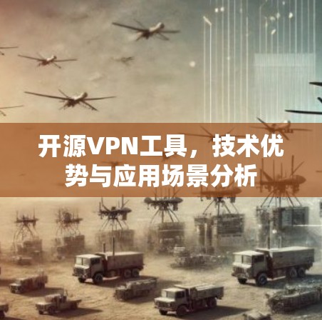 开源VPN工具，技术优势与应用场景分析