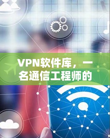 VPN软件库，一名通信工程师的实践指南