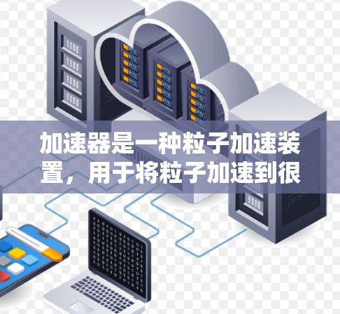 加速器是一种粒子加速装置,用于将粒子加速到很高的能量,常见的粒子包括电子、质子、离子等。加速器在科学研究、医疗、工业检测等领域有广泛应用。以下是一些关于加速器的资料库内容的可能结构和分类,供参考 加速器是一种粒子加速装置,用于将粒子加速到很高的能量,常见的粒子包括电子、质子、离子等。加速器在科学研究、医疗、工业检测等领域有广泛应用。以下是一些关于加速器的资料库内容的可能结构和分类,供参考