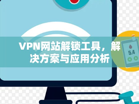 VPN网站解锁工具,解决方案与应用分析 VPN网站解锁工具,解决方案与应用分析