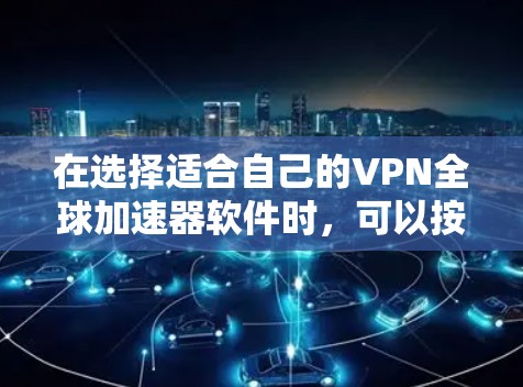 在选择适合自己的VPN全球加速器软件时,可以按照以下步骤进行 在选择适合自己的VPN全球加速器软件时,可以按照以下步骤进行