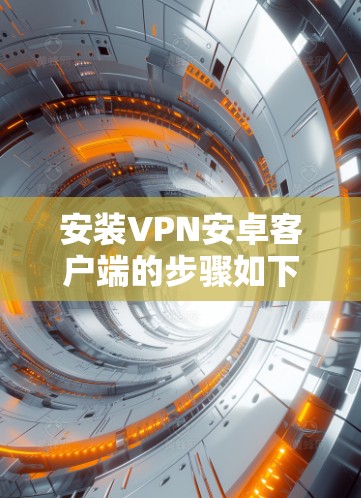安装VPN安卓客户端的步骤如下 安装VPN安卓客户端的步骤如下