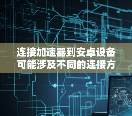连接加速器到安卓设备可能涉及不同的连接方式,以下是详细的步骤指南 连接加速器到安卓设备可能涉及不同的连接方式,以下是详细的步骤指南
