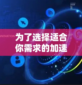 为了选择适合你需求的加速器软件,以下是一个有条理的指南,帮助你做出明智的决定 为了选择适合你需求的加速器软件,以下是一个有条理的指南,帮助你做出明智的决定