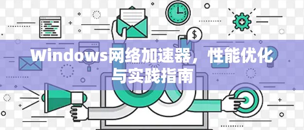 Windows网络加速器,性能优化与实践指南 Windows网络加速器,性能优化与实践指南