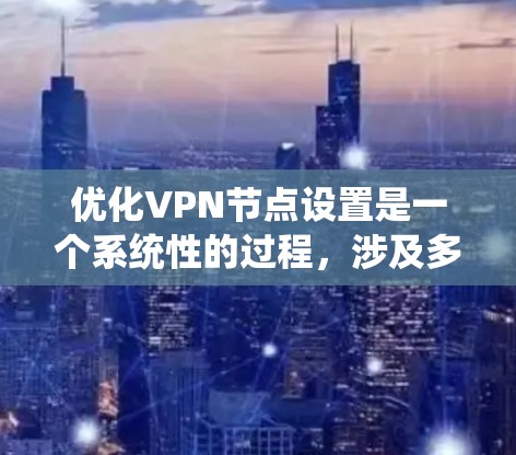 优化VPN节点设置是一个系统性的过程,涉及多个方面的调整和配置。以下是优化VPN节点的分步指南,帮助您提升连接的速度、稳定性和安全性 优化VPN节点设置是一个系统性的过程,涉及多个方面的调整和配置。以下是优化VPN节点的分步指南,帮助您提升连接的速度、稳定性和安全性