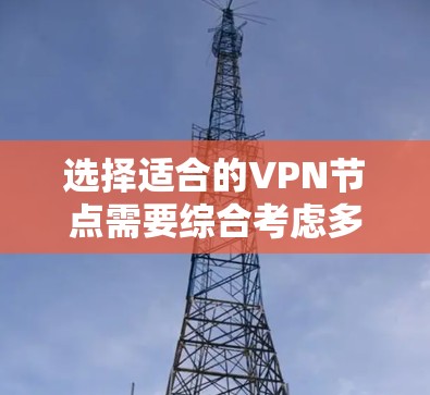 选择适合的VPN节点需要综合考虑多个因素,以确保最佳的性能和安全性。以下是分步的选择指南 选择适合的VPN节点需要综合考虑多个因素,以确保最佳的性能和安全性。以下是分步的选择指南