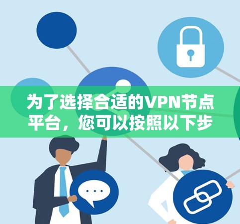 为了选择合适的VPN节点平台,您可以按照以下步骤进行 为了选择合适的VPN节点平台,您可以按照以下步骤进行
