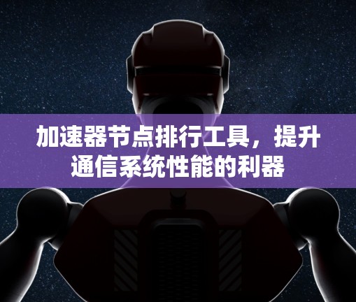 加速器节点排行工具，提升通信系统性能的利器