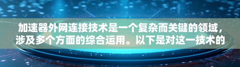 加速器外网连接技术是一个复杂而关键的领域,涉及多个方面的综合运用。以下是对这一技术的详细总结 加速器外网连接技术是一个复杂而关键的领域,涉及多个方面的综合运用。以下是对这一技术的详细总结