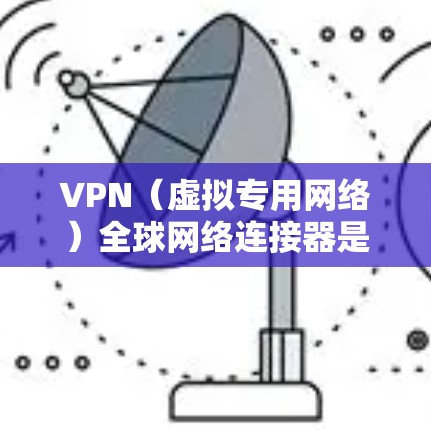 VPN(虚拟专用网络)全球网络连接器是一种用于在全球范围内建立安全、可靠的网络连接的解决方案,特别适用于需要跨国访问和管理的企业、组织或个人。以下是关于VPN全球网络连接器的详细介绍 VPN(虚拟专用网络)全球网络连接器是一种用于在全球范围内建立安全、可靠的网络连接的解决方案,特别适用于需要跨国访问和管理的企业、组织或个人。以下是关于VPN全球网络连接器的详细介绍
