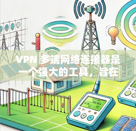 VPN 多端网络连接器是一个强大的工具,旨在简化多设备 VPN 管理、优化网络性能并提升安全性。以下是对其功能的详细分析和总结 VPN 多端网络连接器是一个强大的工具,旨在简化多设备 VPN 管理、优化网络性能并提升安全性。以下是对其功能的详细分析和总结