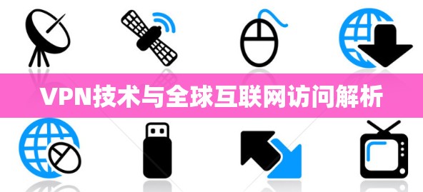 VPN技术与全球互联网访问解析