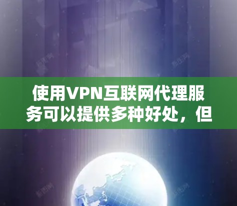 使用VPN互联网代理服务可以提供多种好处，但也需要仔细考虑其成本、潜在的法律风险以及与其他技术的兼容性。以下是对使用VPN互联网代理服务的总结和建议