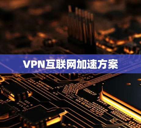 VPN互联网加速方案 VPN互联网加速方案